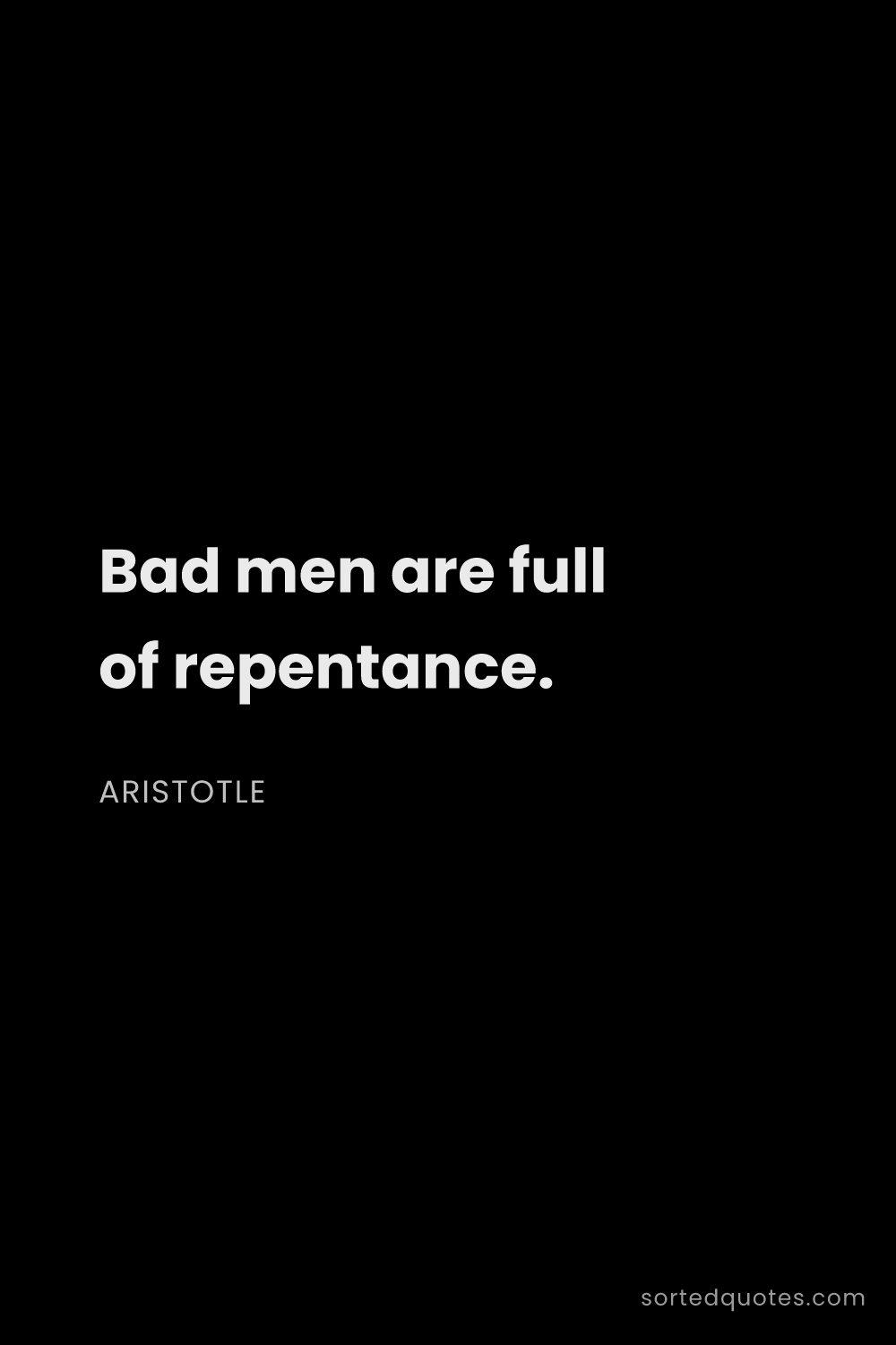 Quote by Aristotle: "Bad men are full of repentance...."