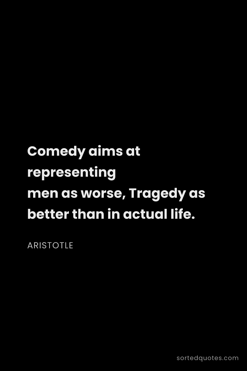 Quote by Aristotle: "Comedy aims at representing men as worse, Tragedy ..."
