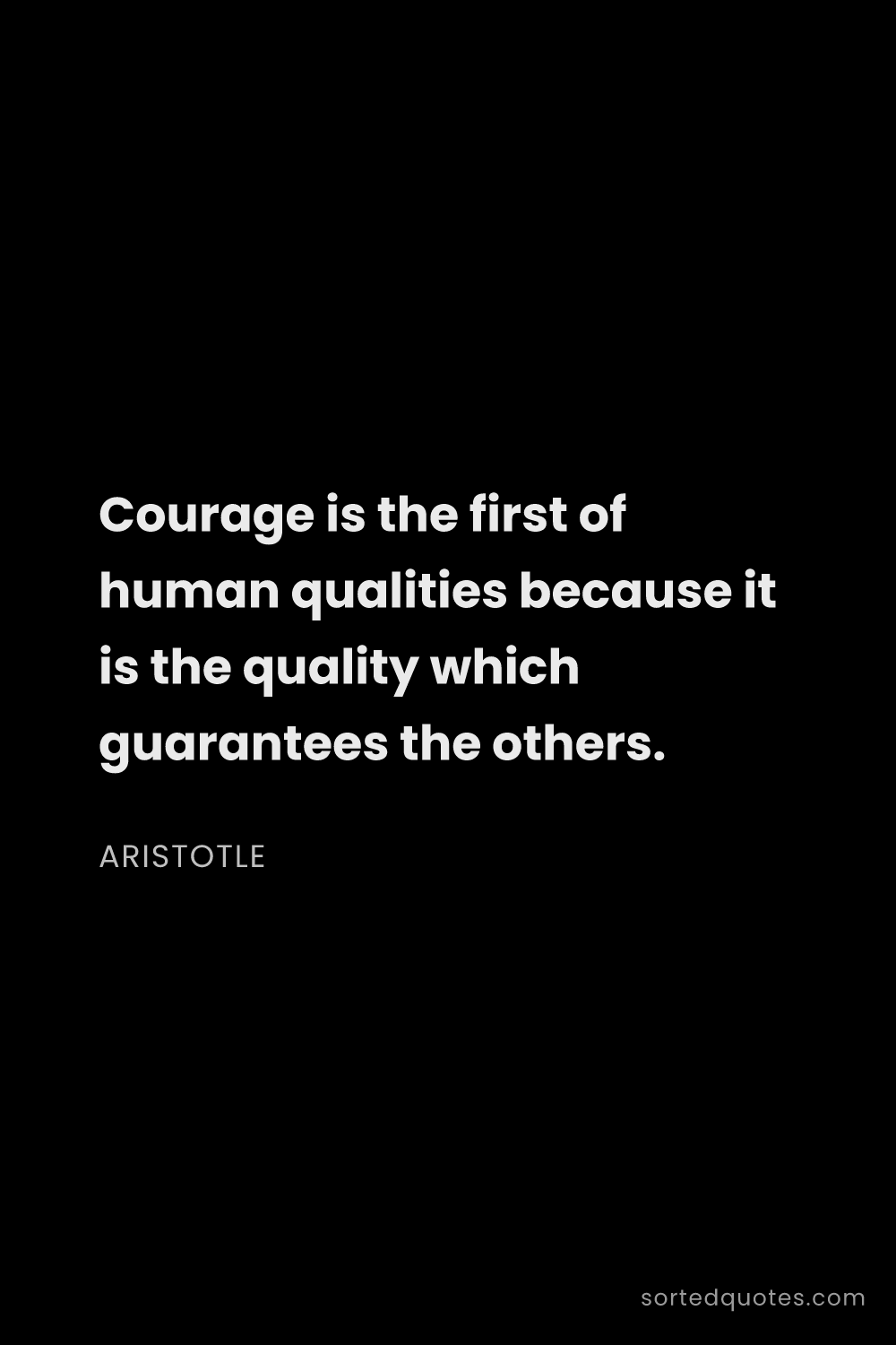 Quote by Aristotle: "Courage is the first of human qualities because it..."