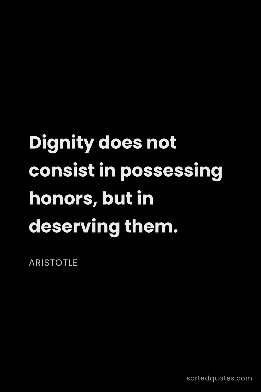 Quote by Aristotle: "Dignity does not consist in possessing honors, but..."