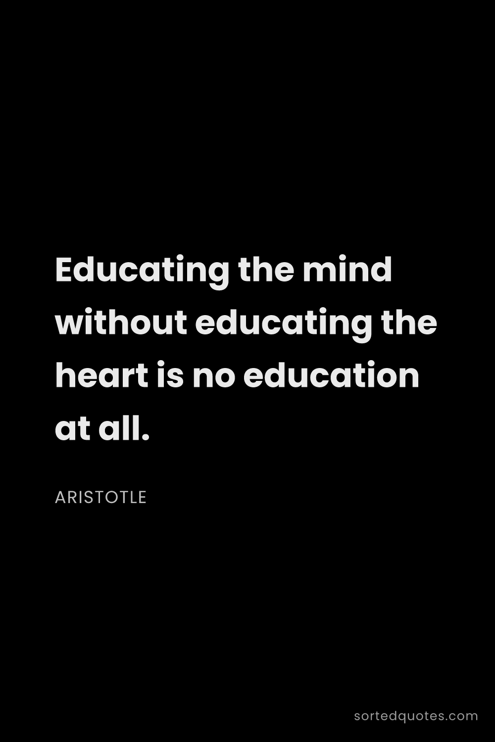 Quote by Aristotle: "Educating the mind without educating the heart is ..."