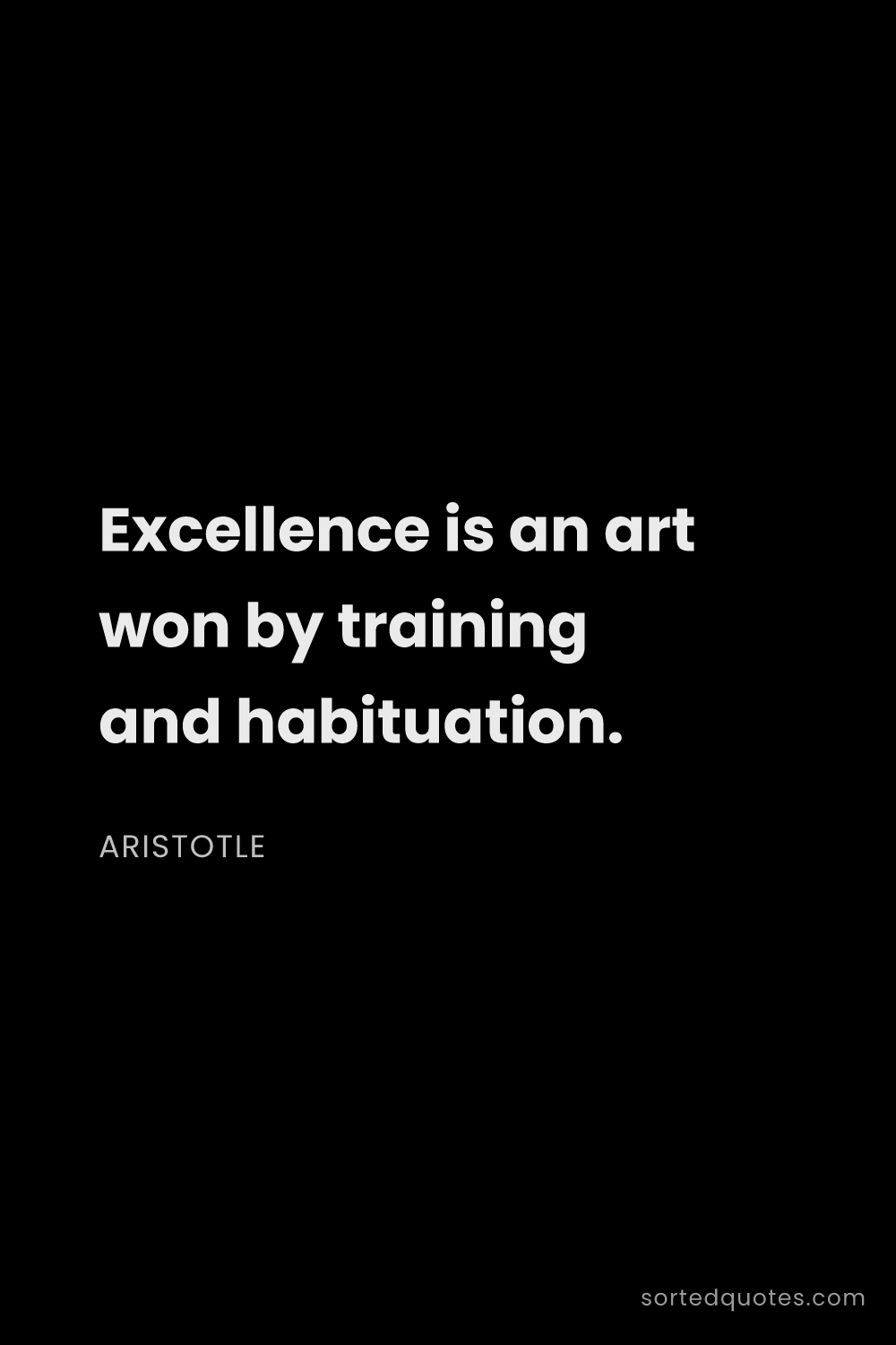 Quote by Aristotle: "Excellence is an art won by training and habituati..."