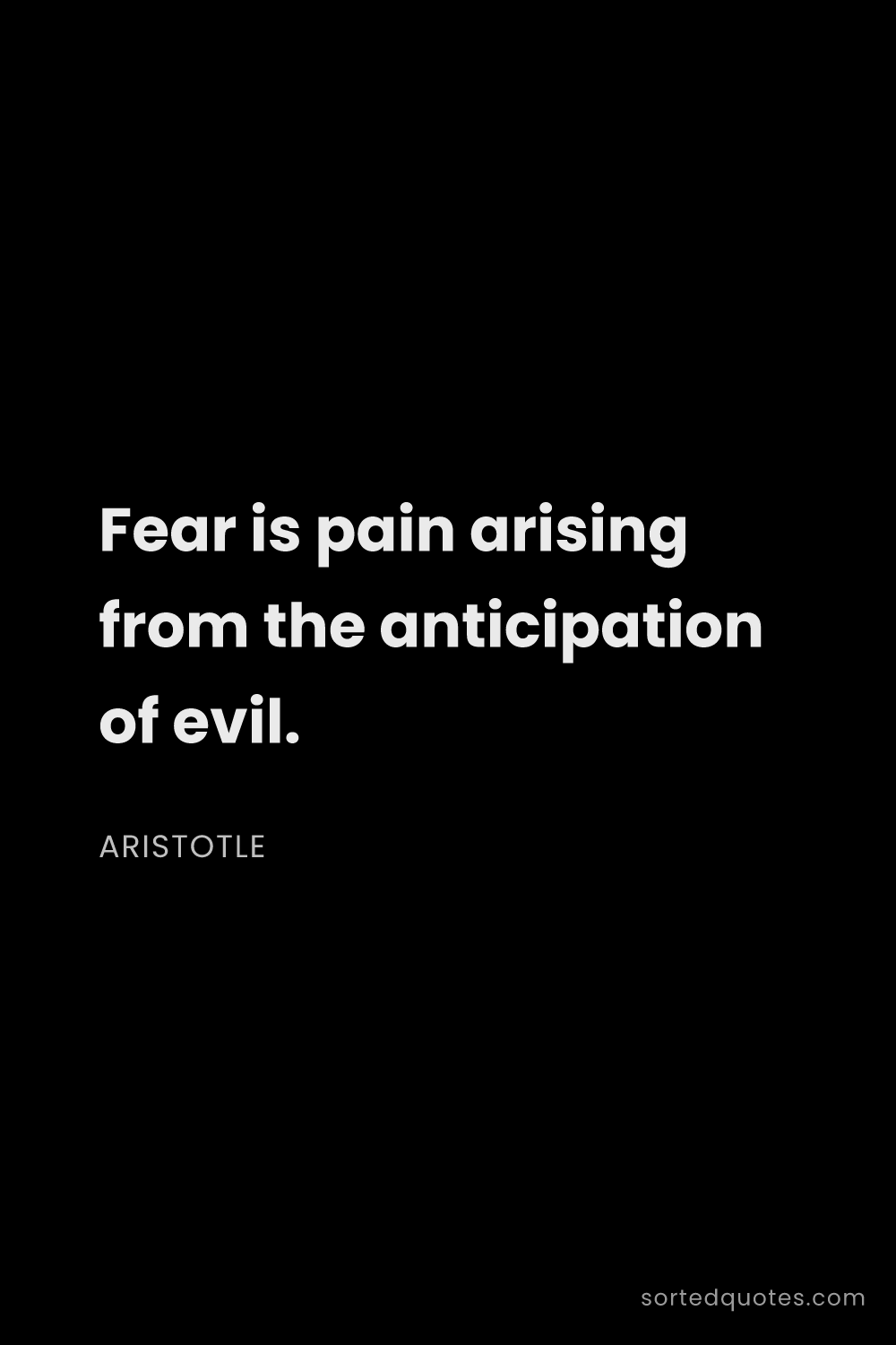 Quote by Aristotle: "Fear is pain arising from the anticipation of evil..."