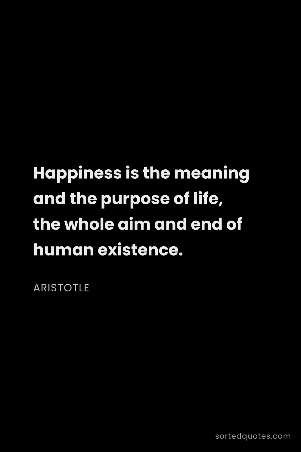 Quote by Aristotle: "Happiness is the meaning and the purpose of life, ..."
