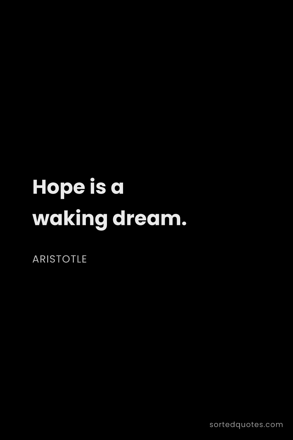 Quote by Aristotle: "Hope is a waking dream...."