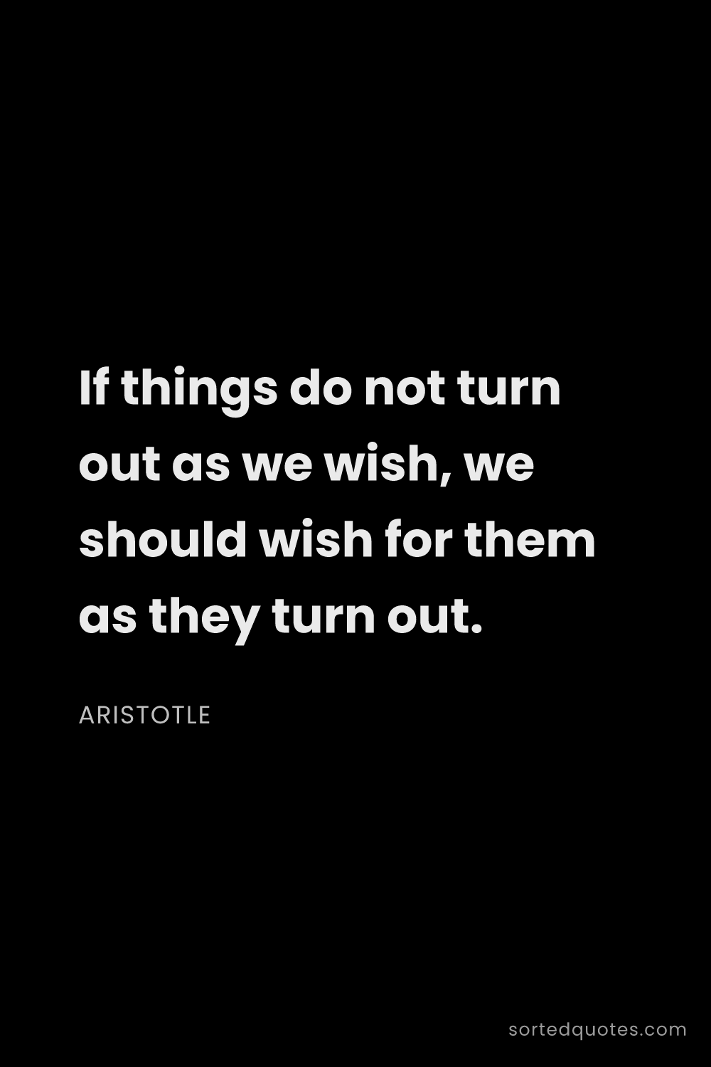 Quote by Aristotle: "If things do not turn out as we wish, we should wi..."