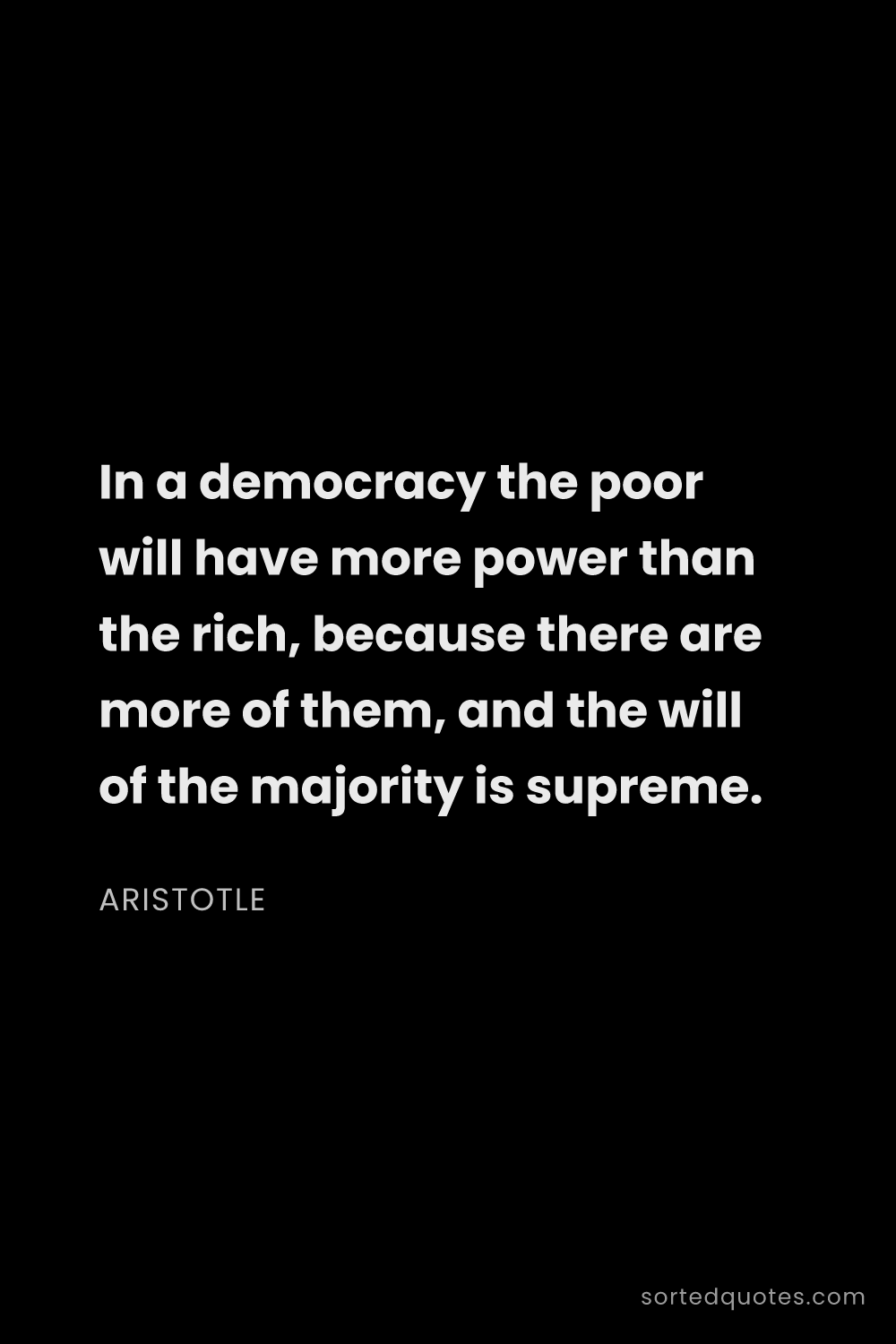 Quote by Aristotle: "In a democracy the poor will have more power than ..."