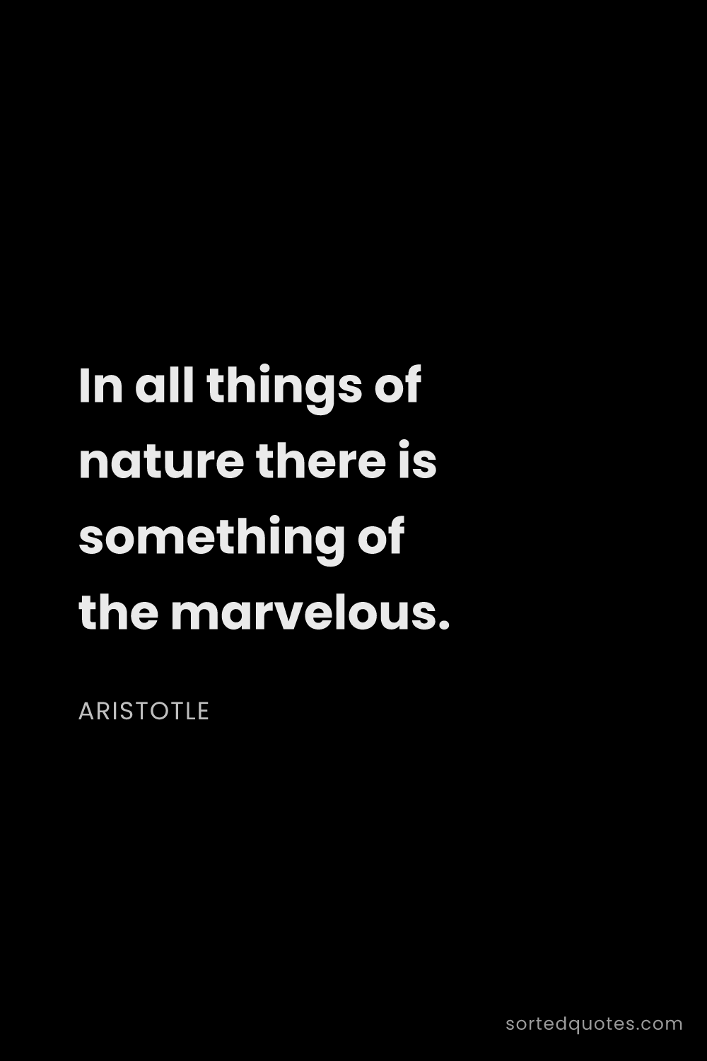 Quote by Aristotle: "In all things of nature there is something of the ..."