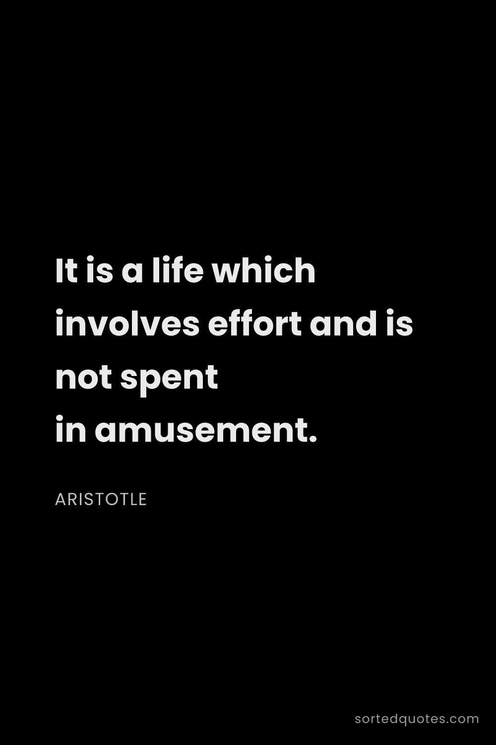 Quote by Aristotle: "It is a life which involves effort and is not spen..."