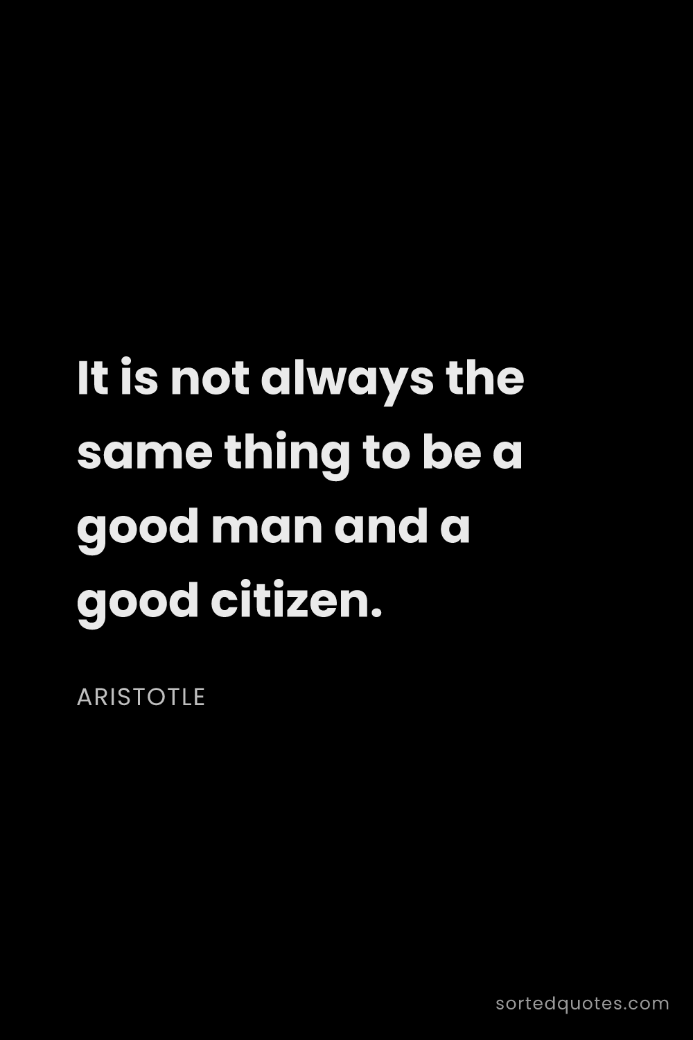 Quote by Aristotle: "It is not always the same thing to be a good man a..."