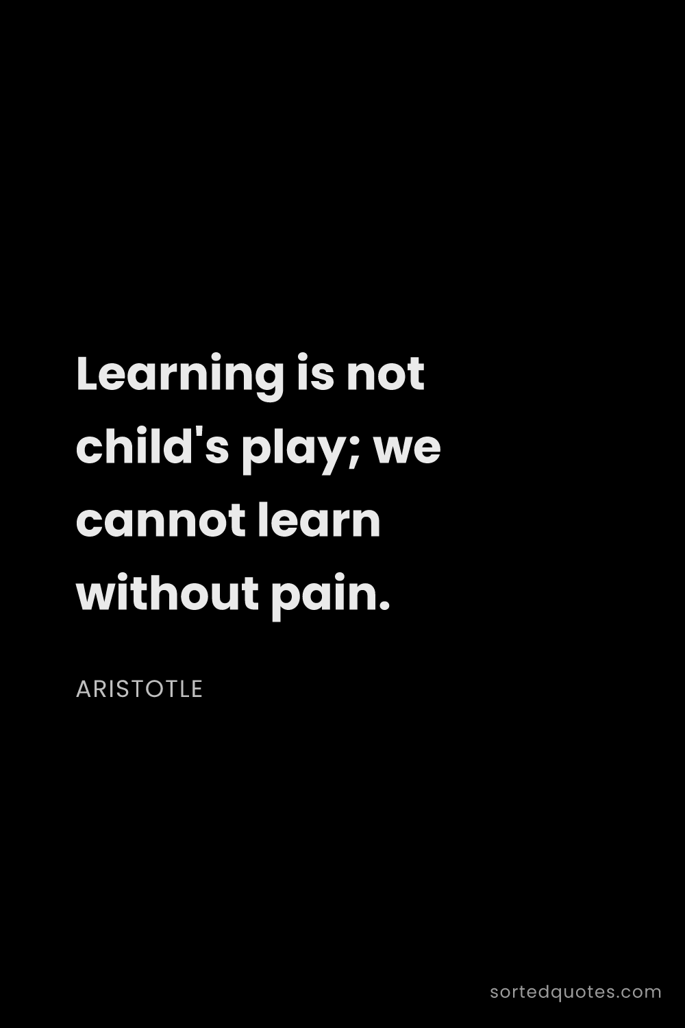Quote by Aristotle: "Learning is not child's play; we cannot learn with..."