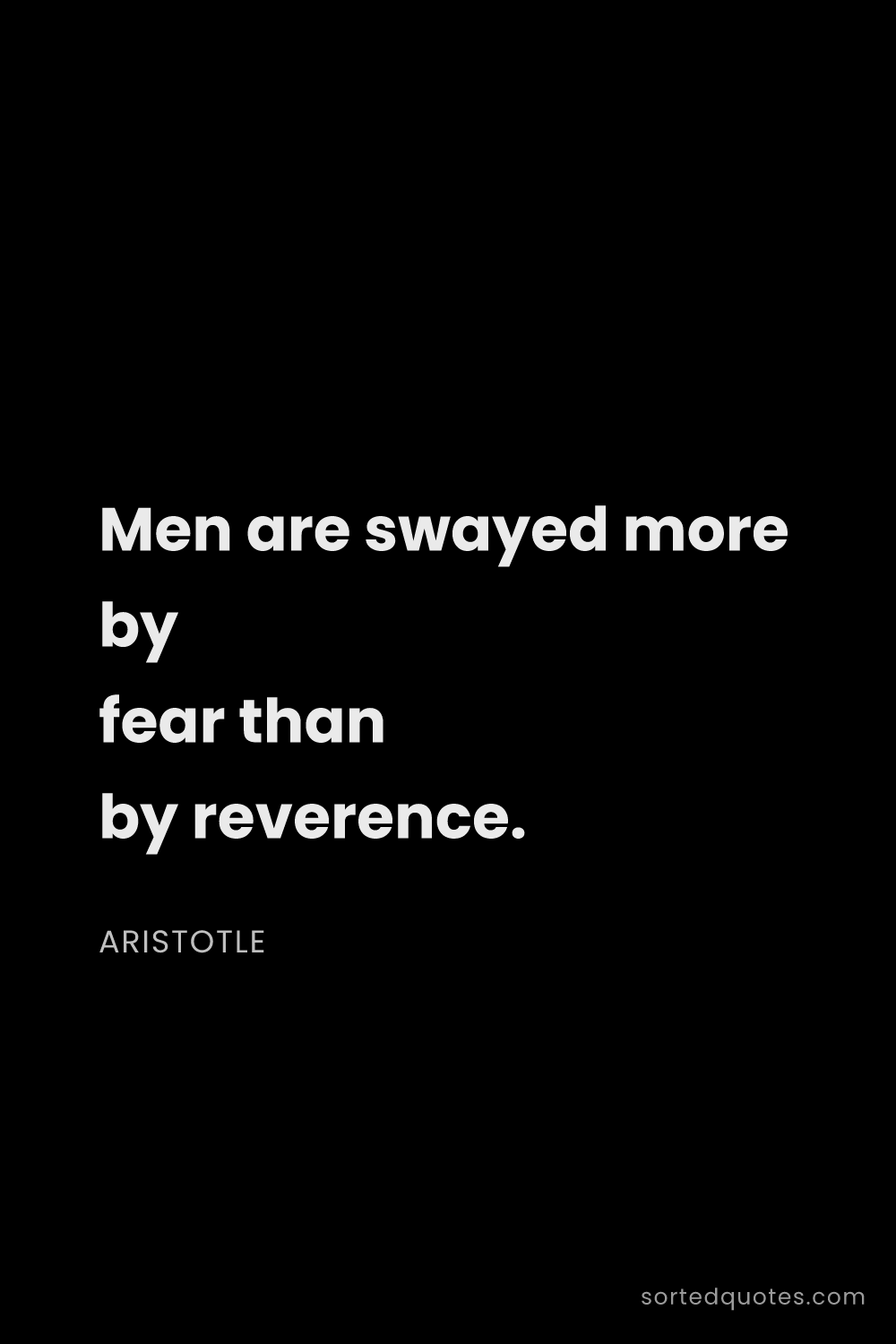 Quote by Aristotle: "Men are swayed more by fear than by reverence...."