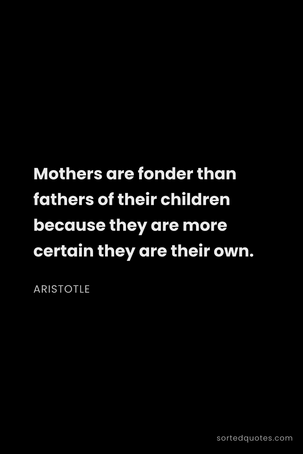 Quote by Aristotle: "Mothers are fonder than fathers of their children ..."