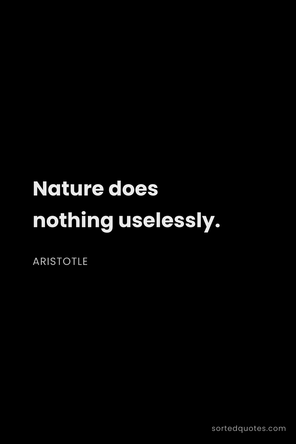 Quote by Aristotle: "Nature does nothing uselessly...."