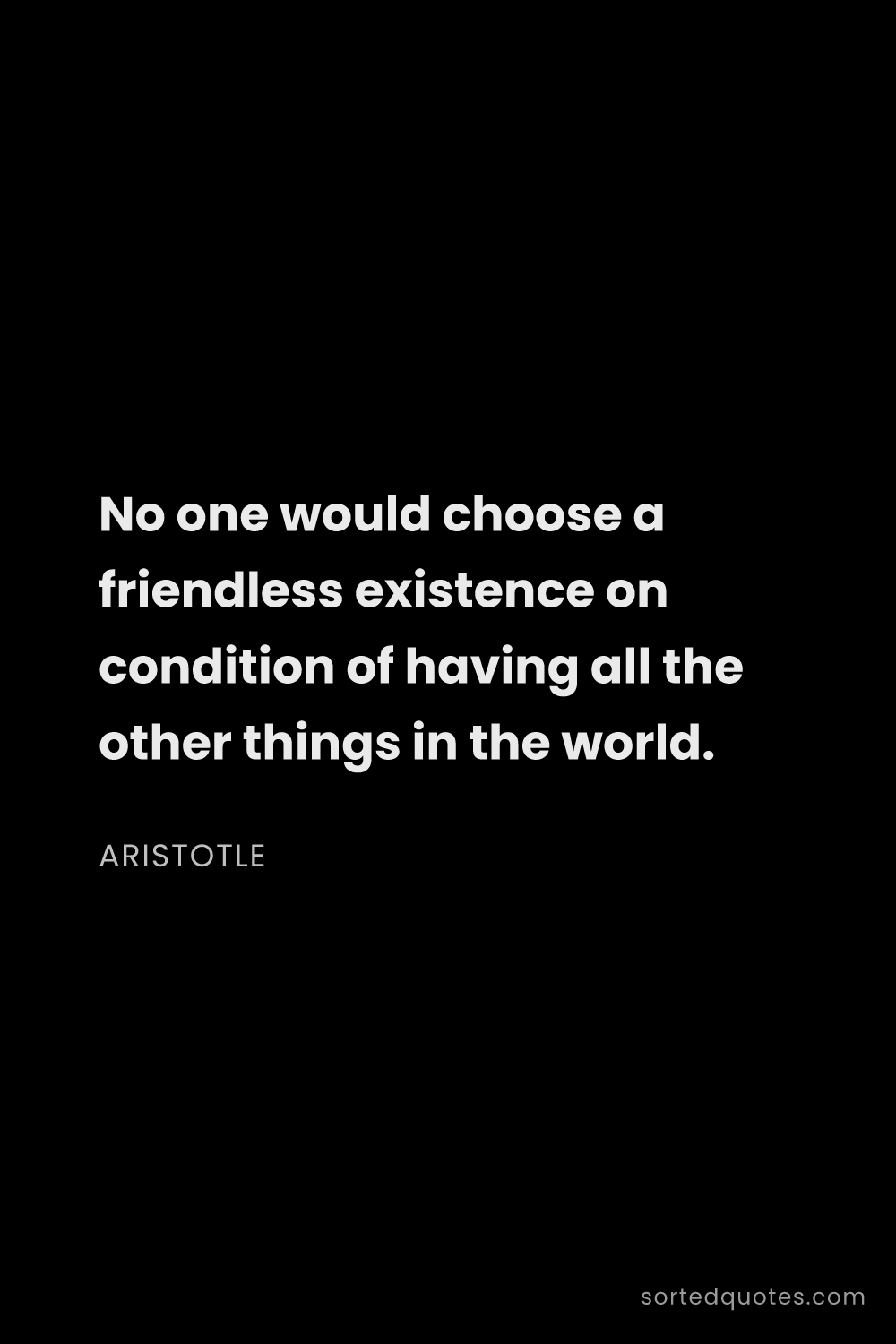 Quote by Aristotle: "No one would choose a friendless existence on cond..."