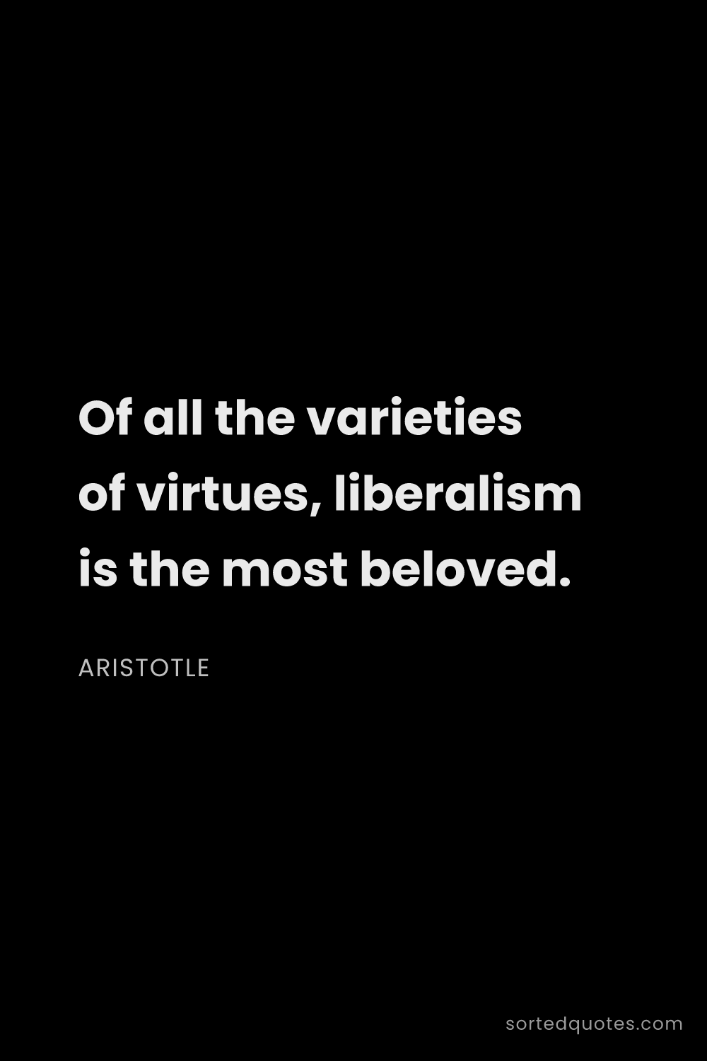 Quote by Aristotle: "Of all the varieties of virtues, liberalism is the..."
