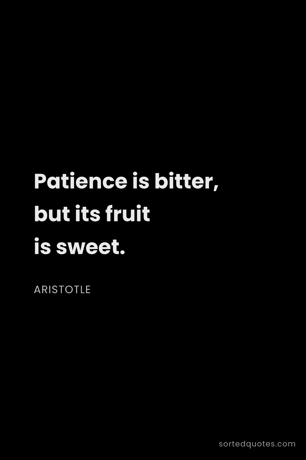 Quote by Aristotle: "Patience is bitter, but its fruit is sweet...."