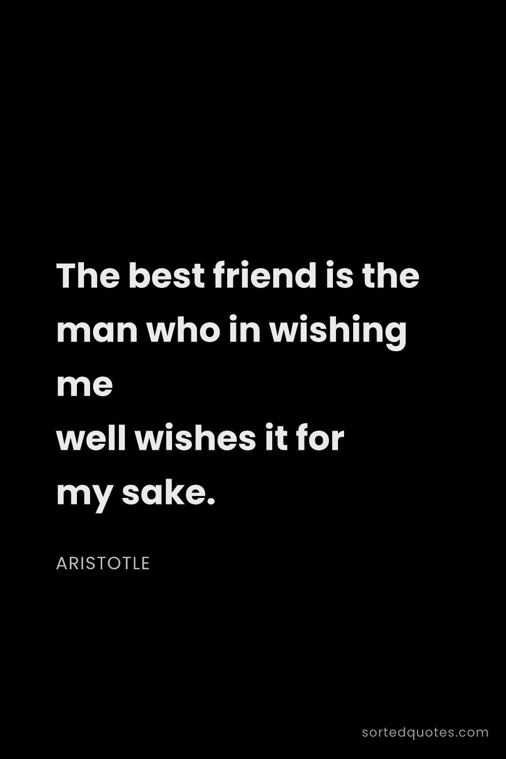 Quote by Aristotle: "The best friend is the man who in wishing me well ..."