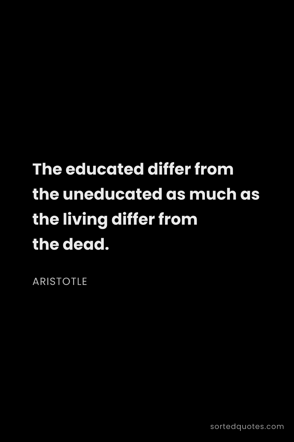 Quote by Aristotle: "The educated differ from the uneducated as much as..."