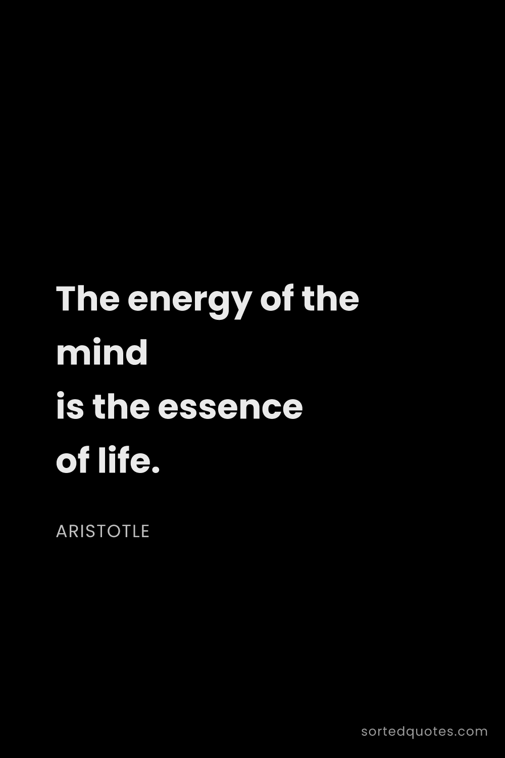 Quote by Aristotle: "The energy of the mind is the essence of life...."