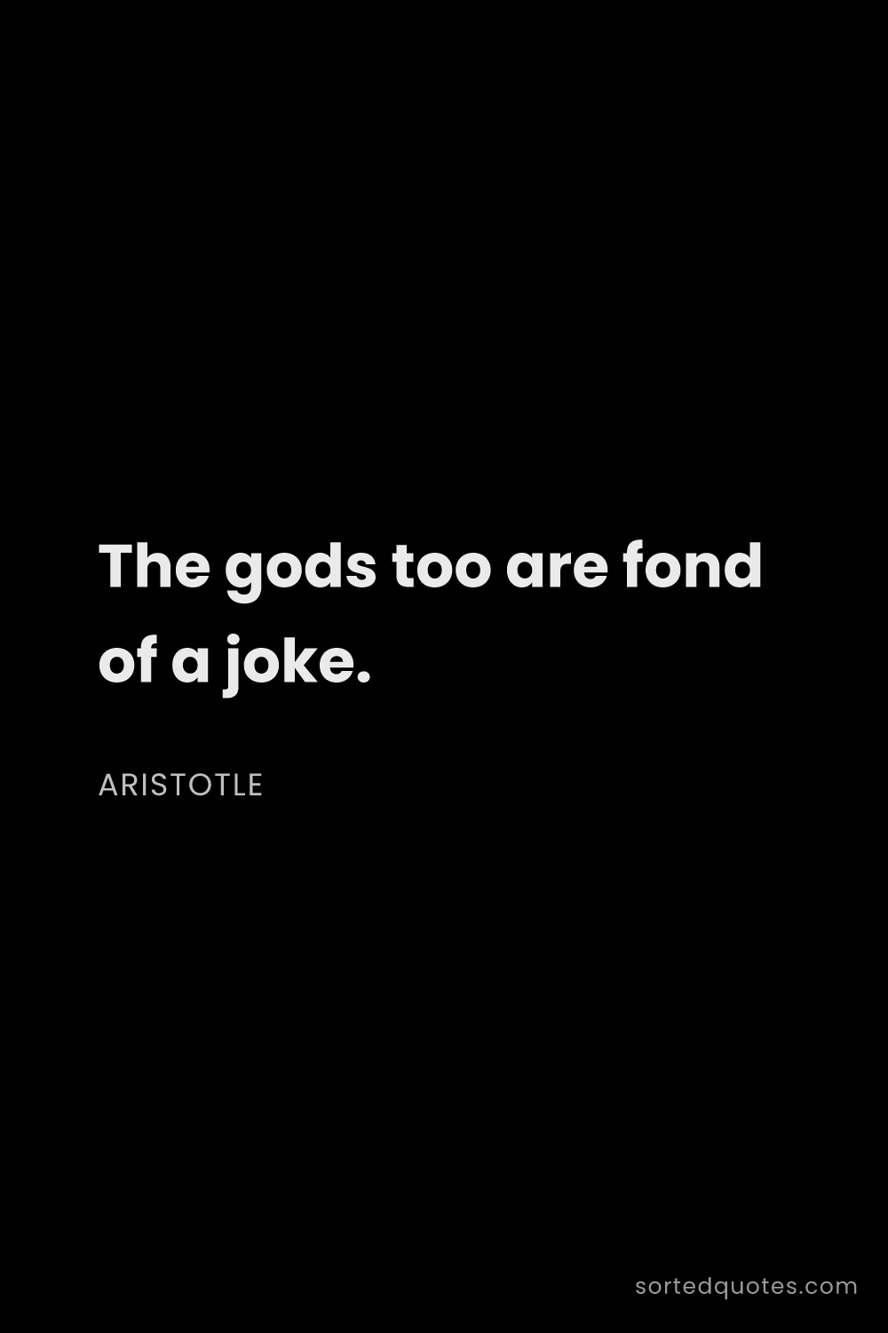 Quote by Aristotle: "The gods too are fond of a joke...."