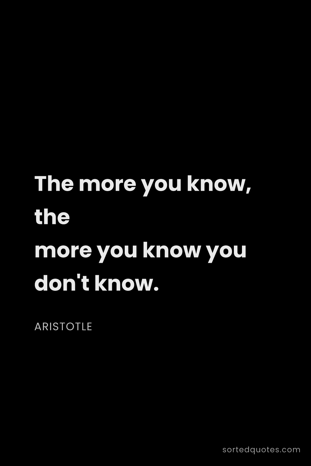 Quote by Aristotle: "The more you know, the more you know you don't kno..."