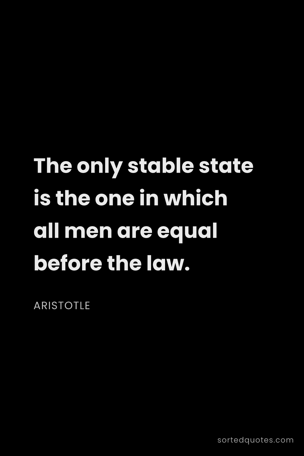 Quote by Aristotle: "The only stable state is the one in which all men ..."