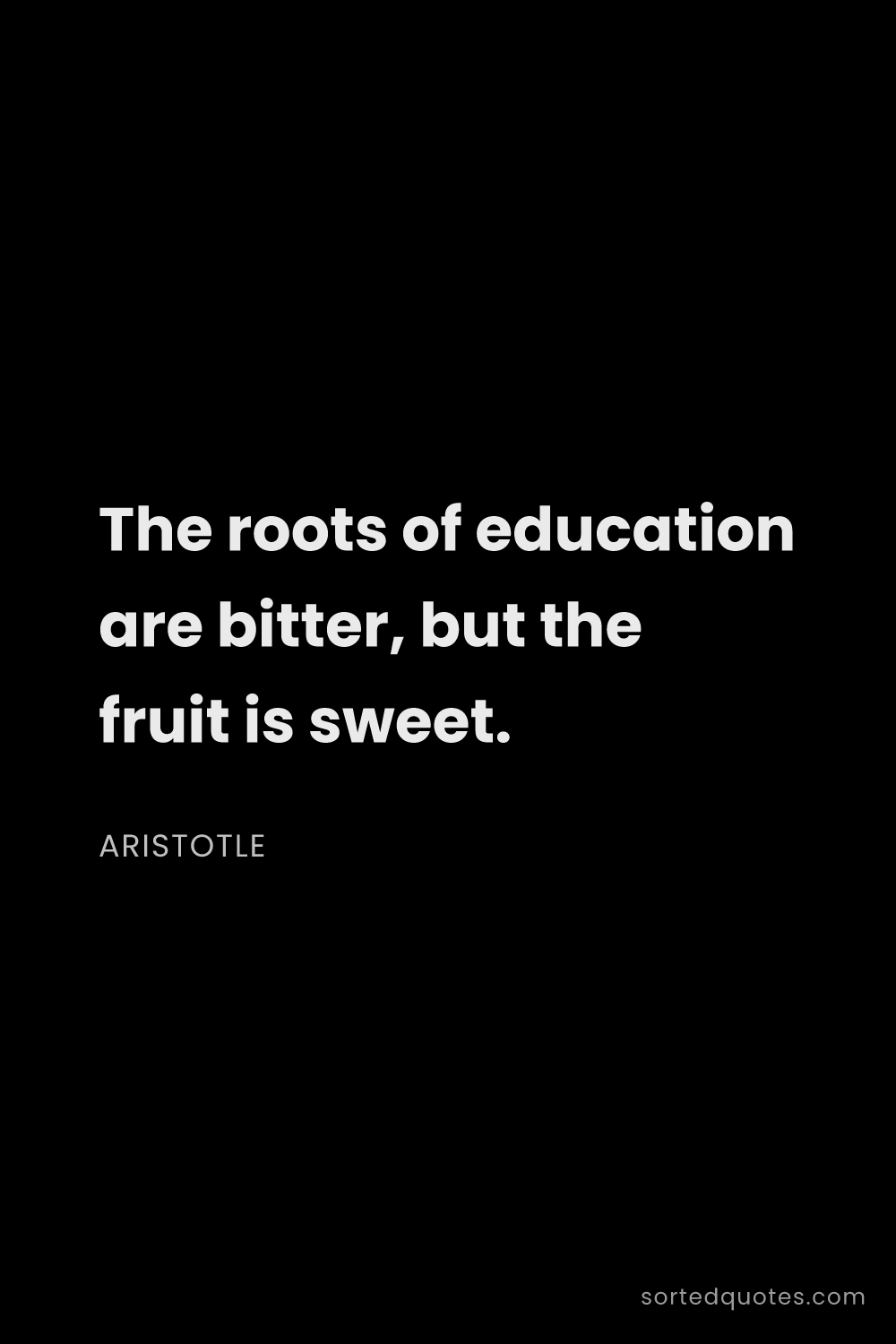 Quote by Aristotle: "The roots of education are bitter, but the fruit i..."