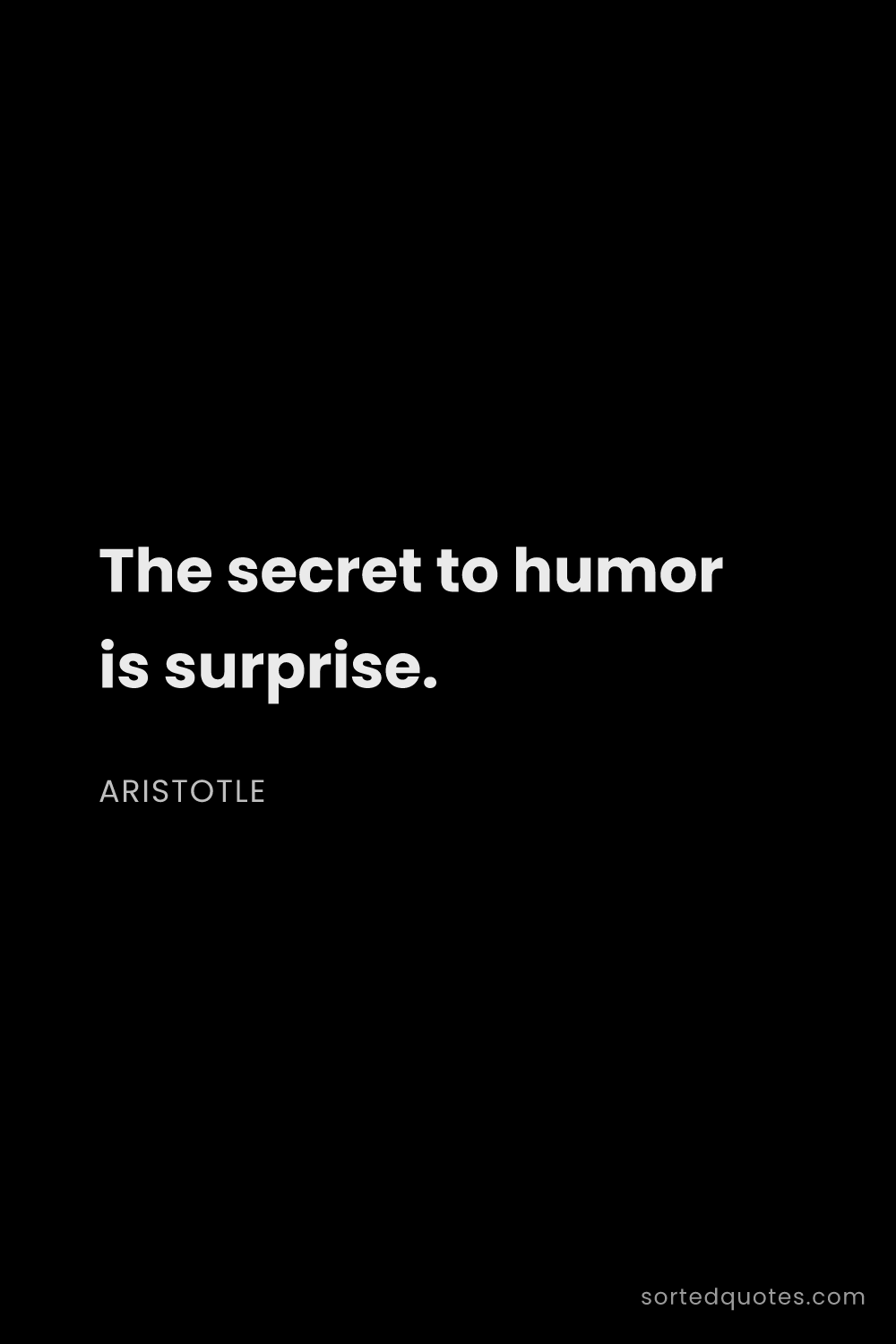 Quote by Aristotle: "The secret to humor is surprise...."