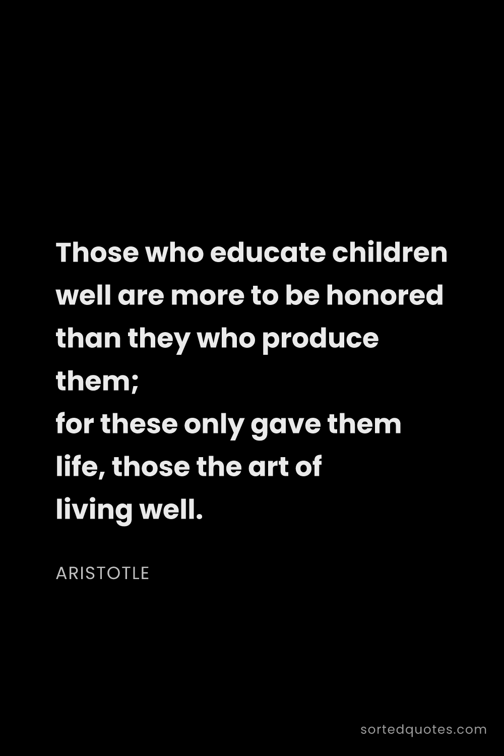 Quote by Aristotle: "Those who educate children well are more to be hon..."