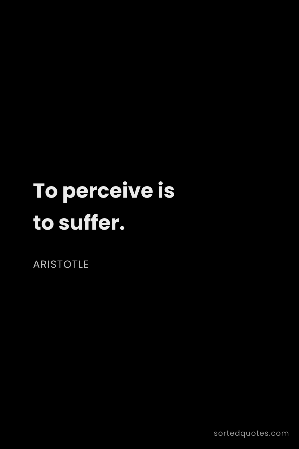 Quote by Aristotle: "To perceive is to suffer...."