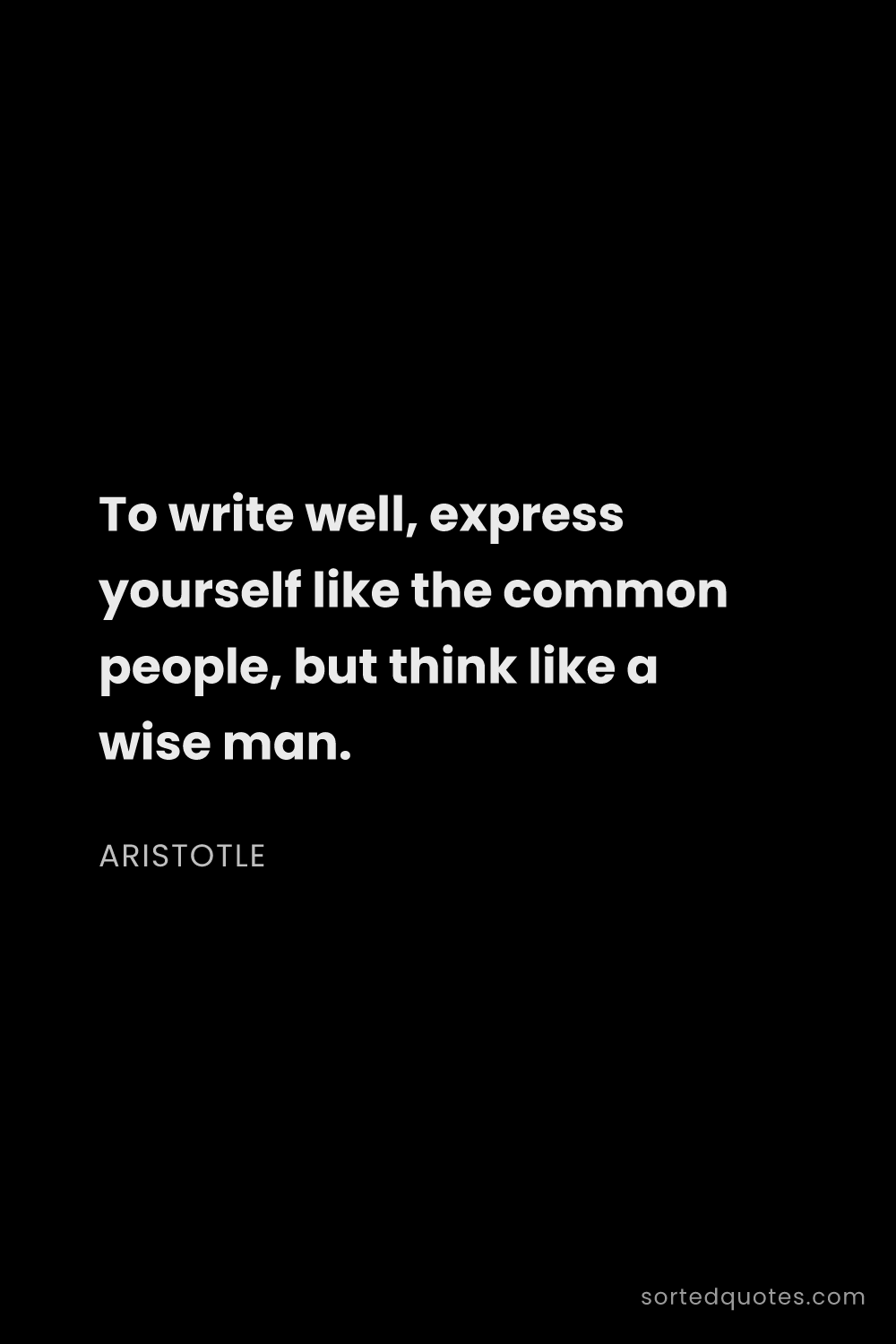 Quote by Aristotle: "To write well, express yourself like the common pe..."