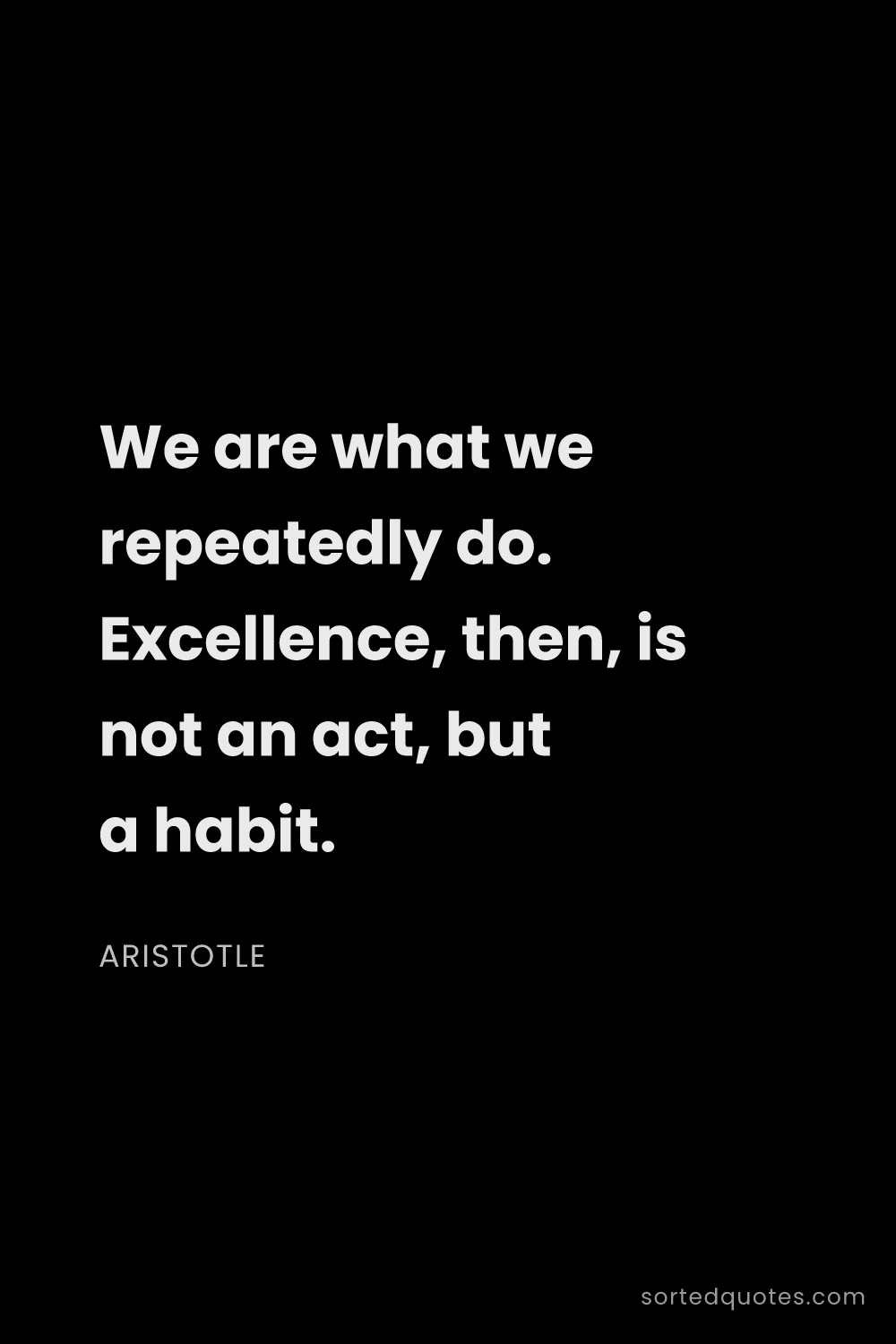 Quote by Aristotle: "We are what we repeatedly do. Excellence, then, is..."