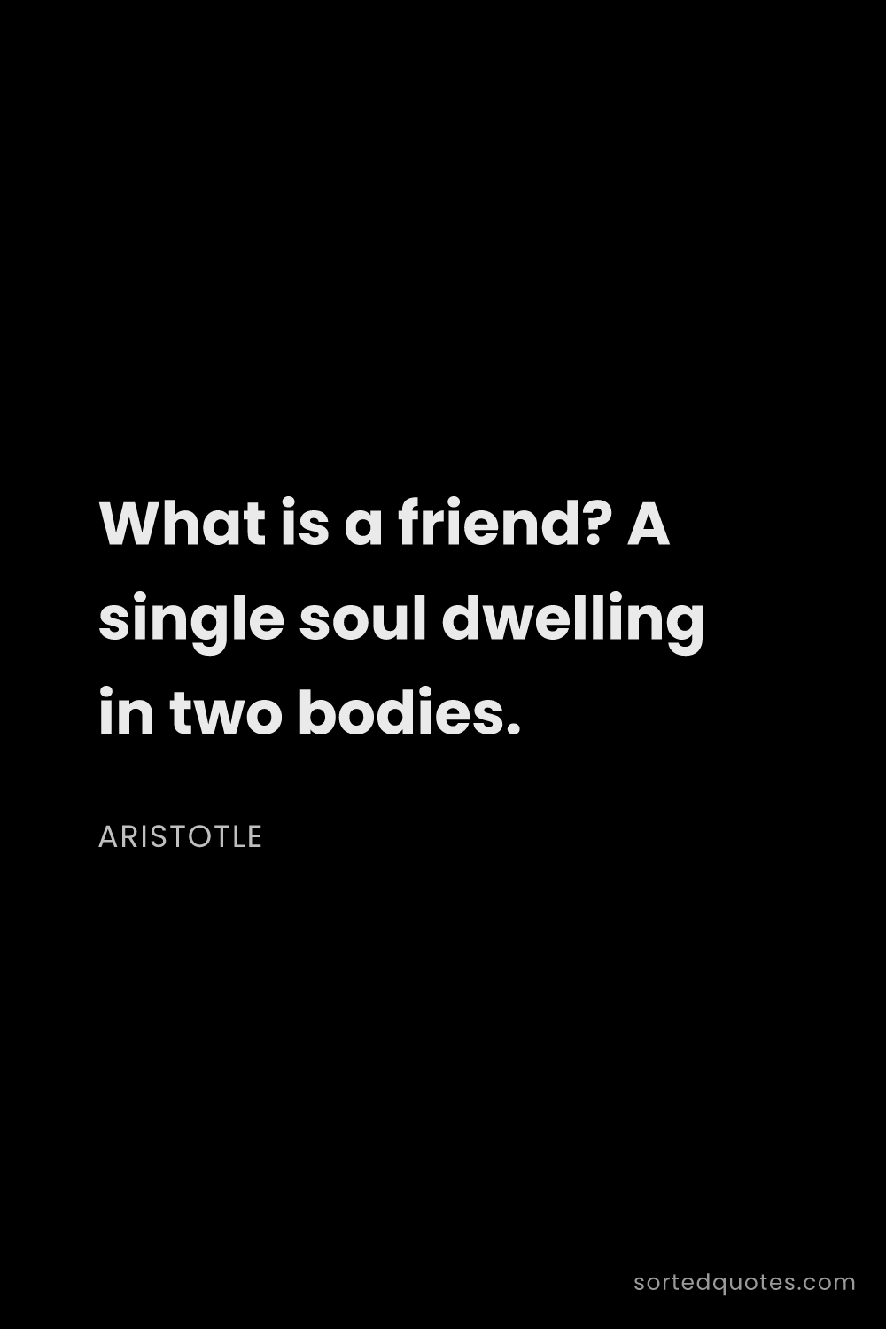 Quote by Aristotle: "What is a friend? A single soul dwelling in two bo..."