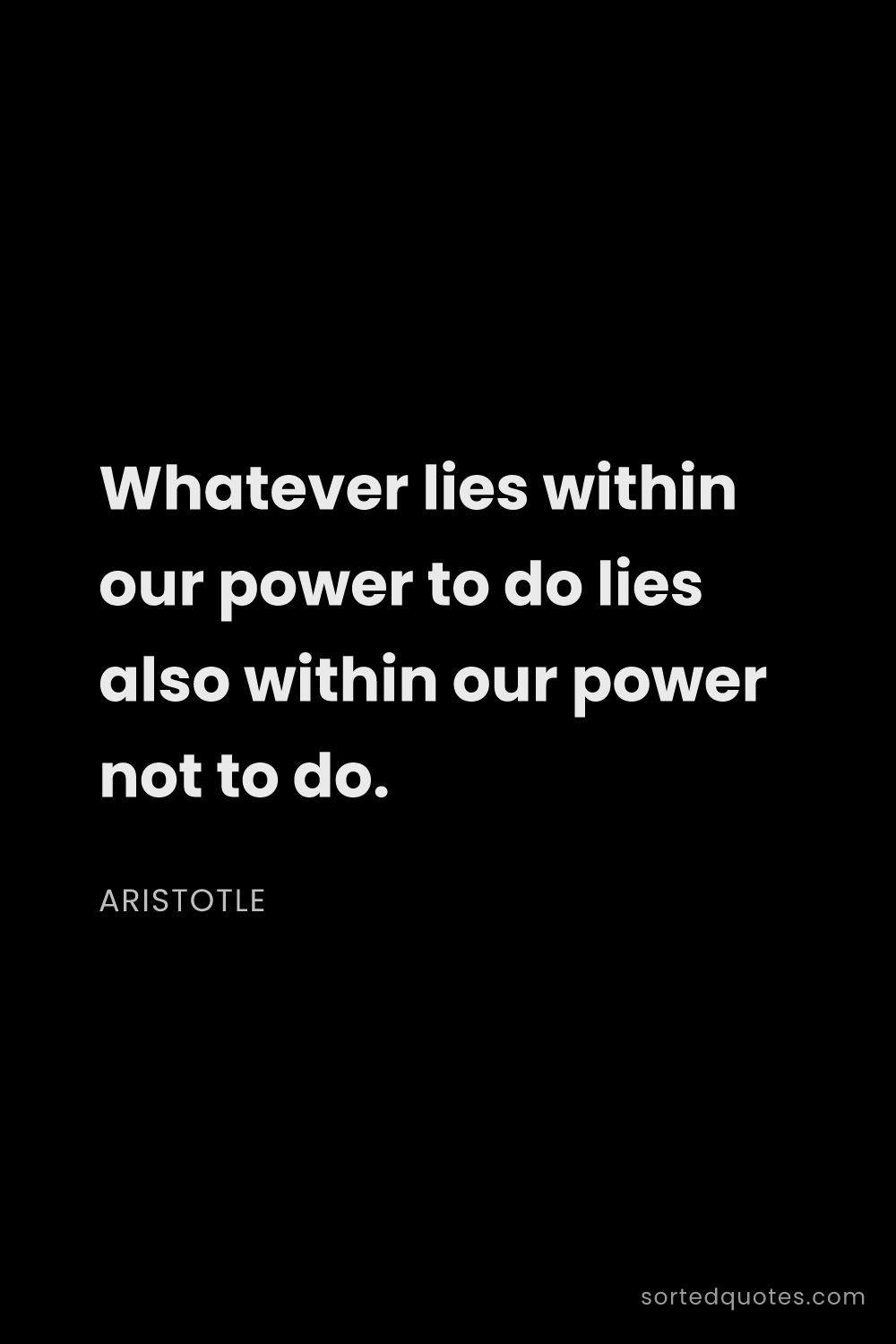 Quote by Aristotle: "Whatever lies within our power to do lies also wit..."