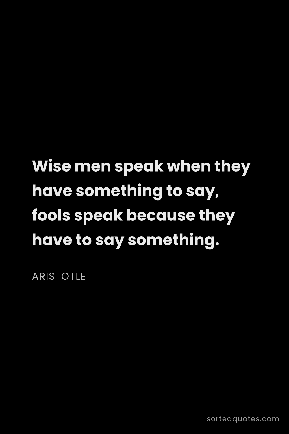 Quote by Aristotle: "Wise men speak when they have something to say, fo..."