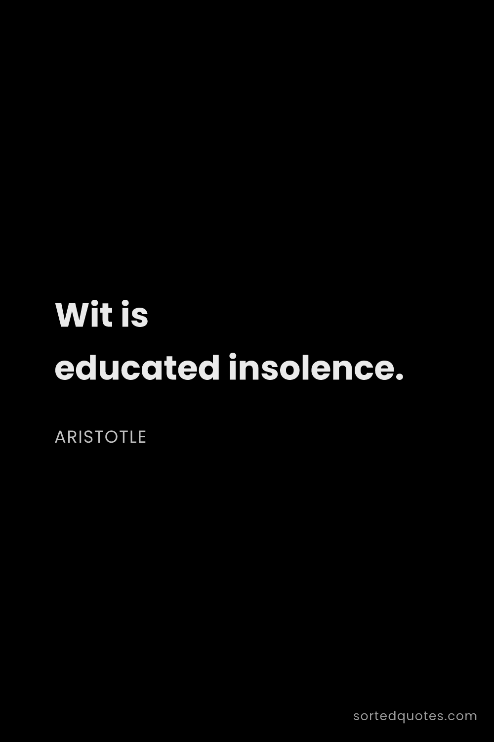 Quote by Aristotle: "Wit is educated insolence...."