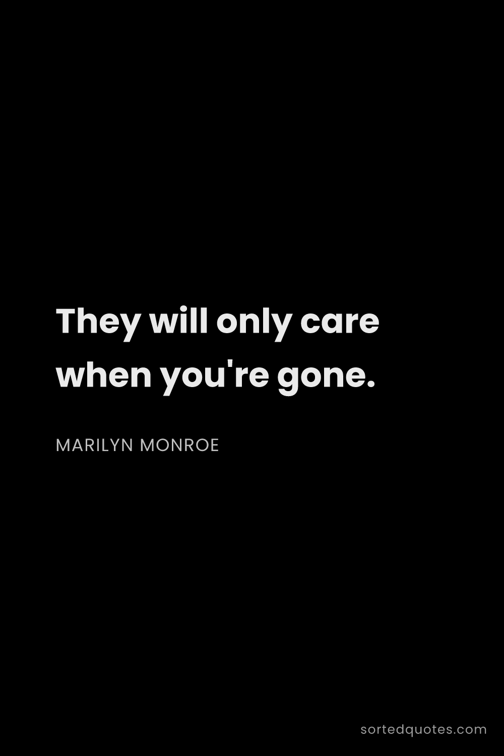 Quote by Marilyn Monroe: "They will only care when you're gone...."