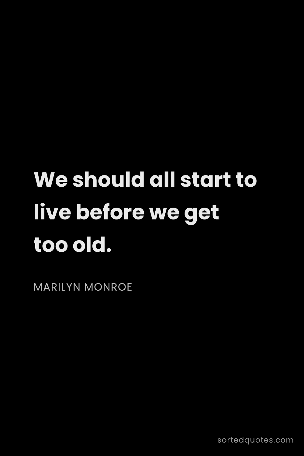 Quote by Marilyn Monroe: "We should all start to live before we get too old...."