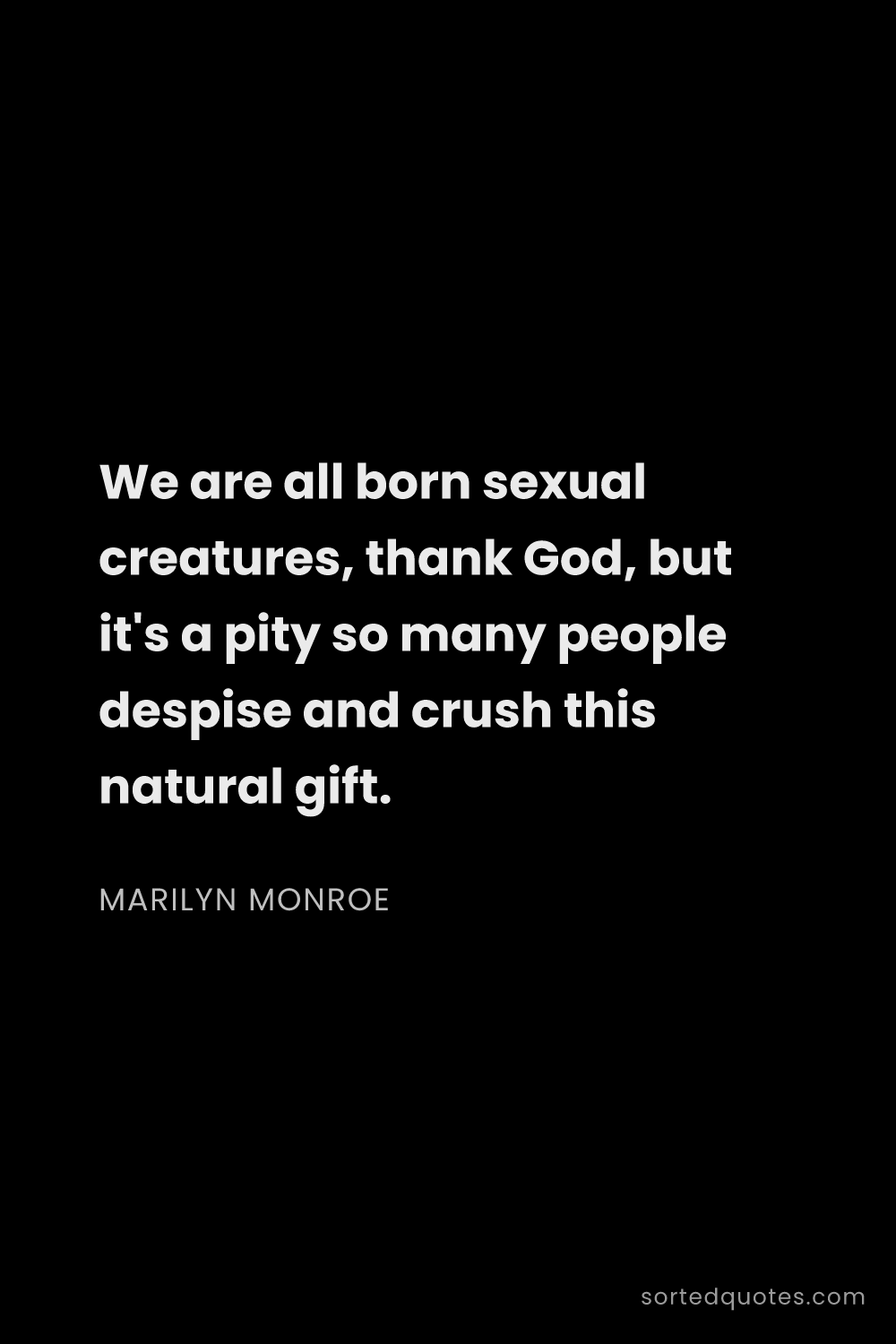 Quote by Marilyn Monroe: "We are all born sexual creatures, thank God, but i..."