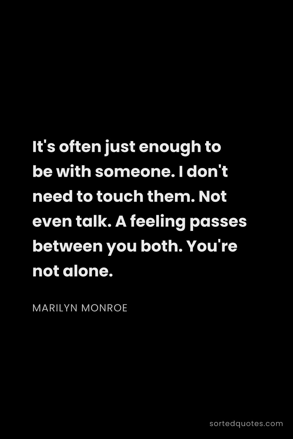 Quote by Marilyn Monroe: "It's often just enough to be with someone. I don't..."