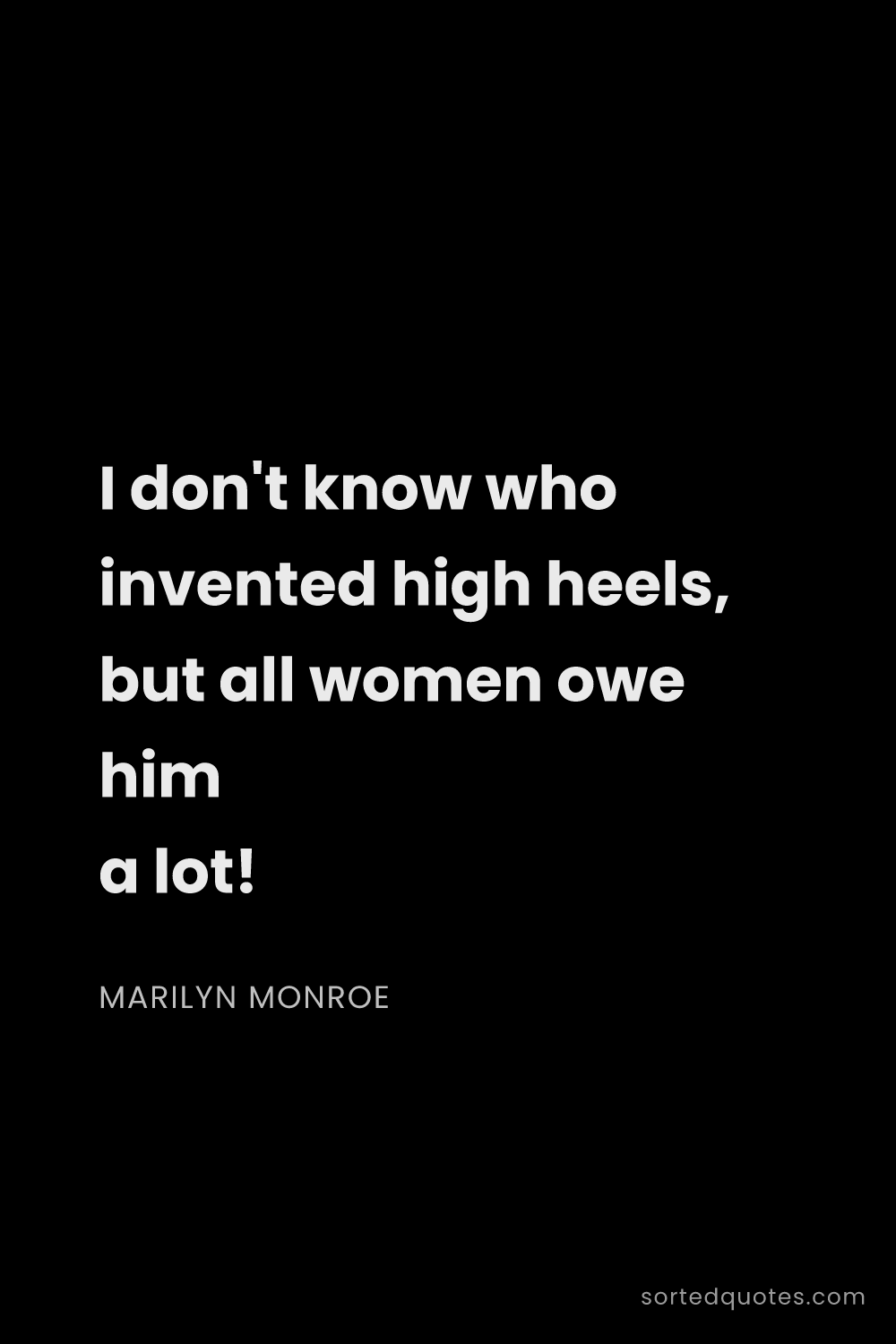 Quote by Marilyn Monroe: "I don't know who invented high heels, but all wome..."