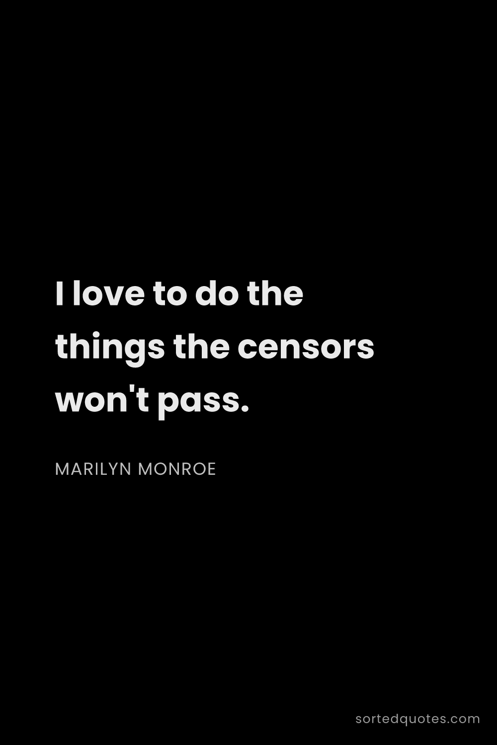 Quote by Marilyn Monroe: "I love to do the things the censors won't pass...."