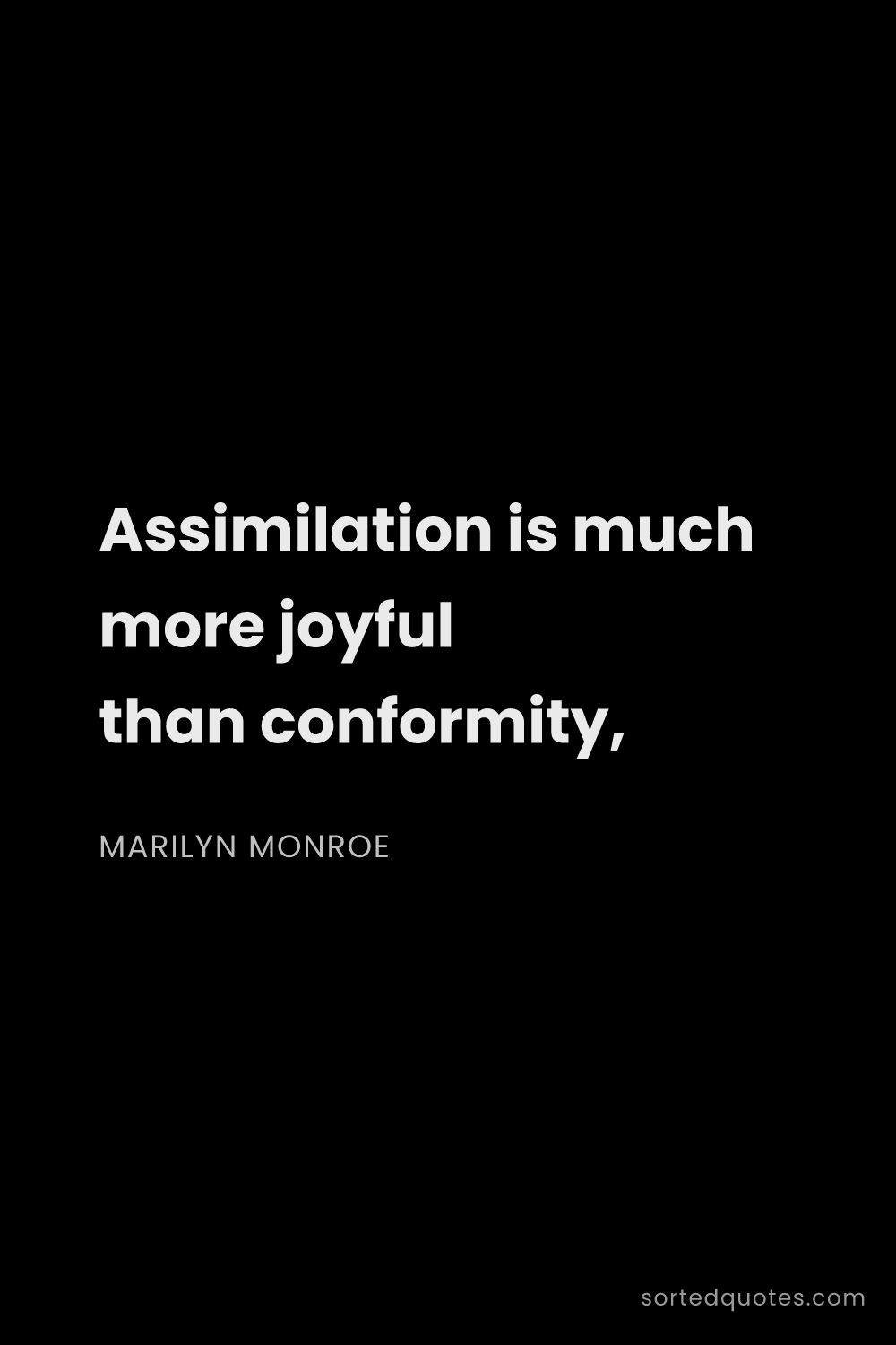 Quote by Marilyn Monroe: "Assimilation is much more joyful than conformity,..."