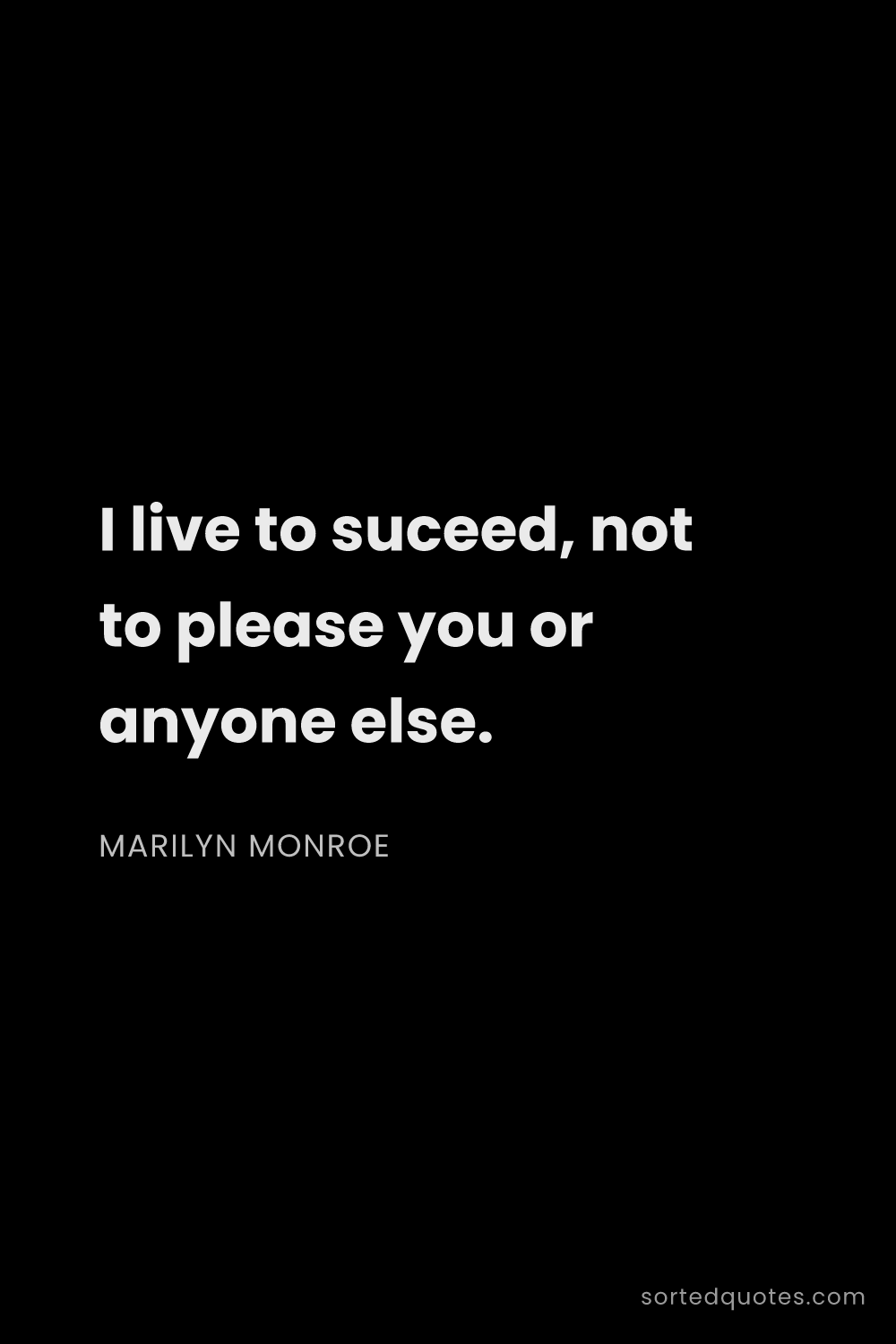 Quote by Marilyn Monroe: "I live to suceed, not to please you or anyone else..."