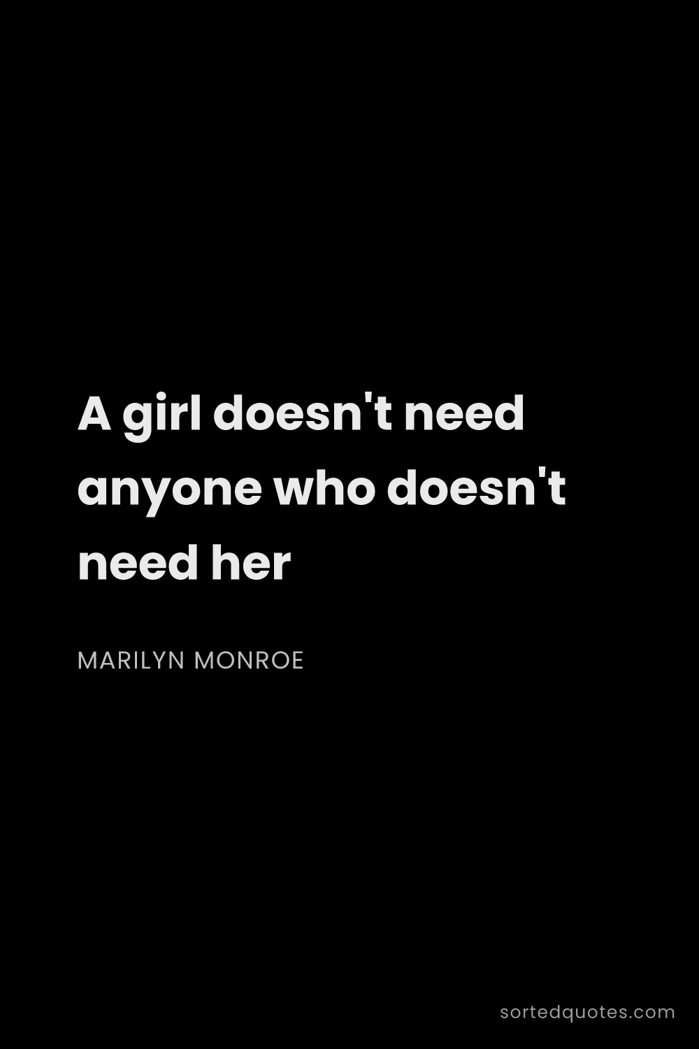 Quote by Marilyn Monroe: "A girl doesn't need anyone who doesn't need her..."
