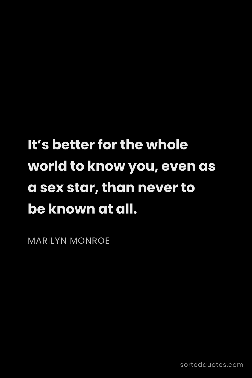 Quote by Marilyn Monroe: "It’s better for the whole world to know you, even ..."