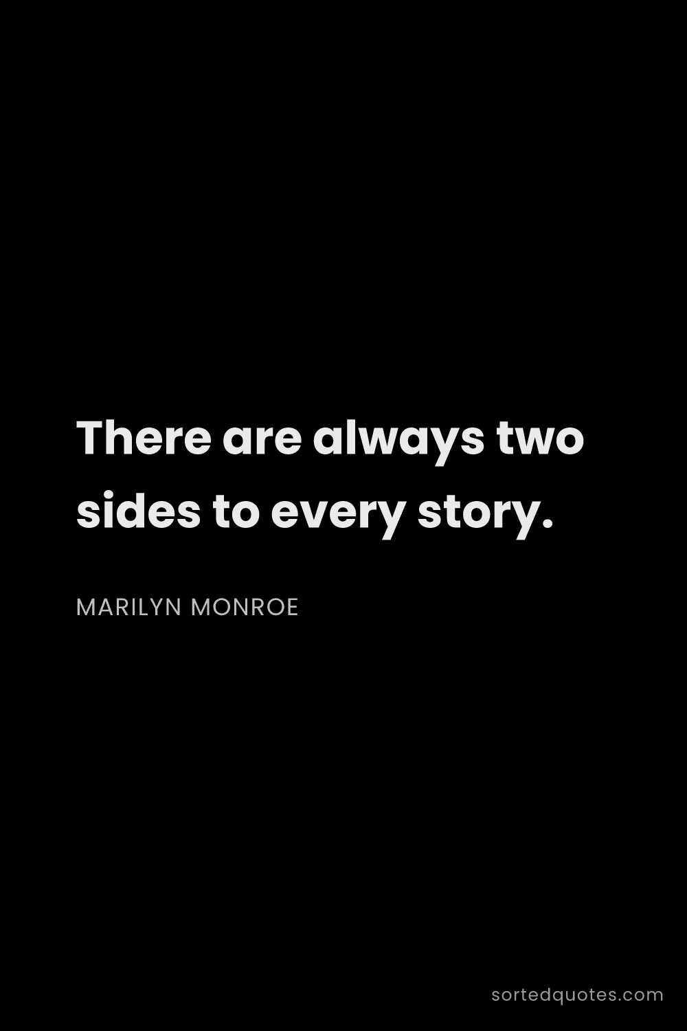 Quote by Marilyn Monroe: "There are always two sides to every story...."