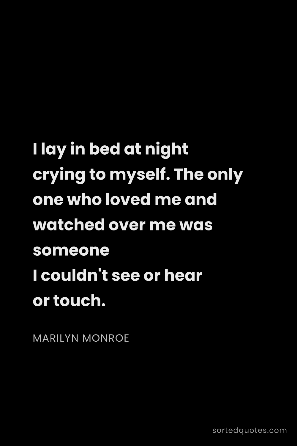 Quote by Marilyn Monroe: "I lay in bed at night crying to myself. The only o..."