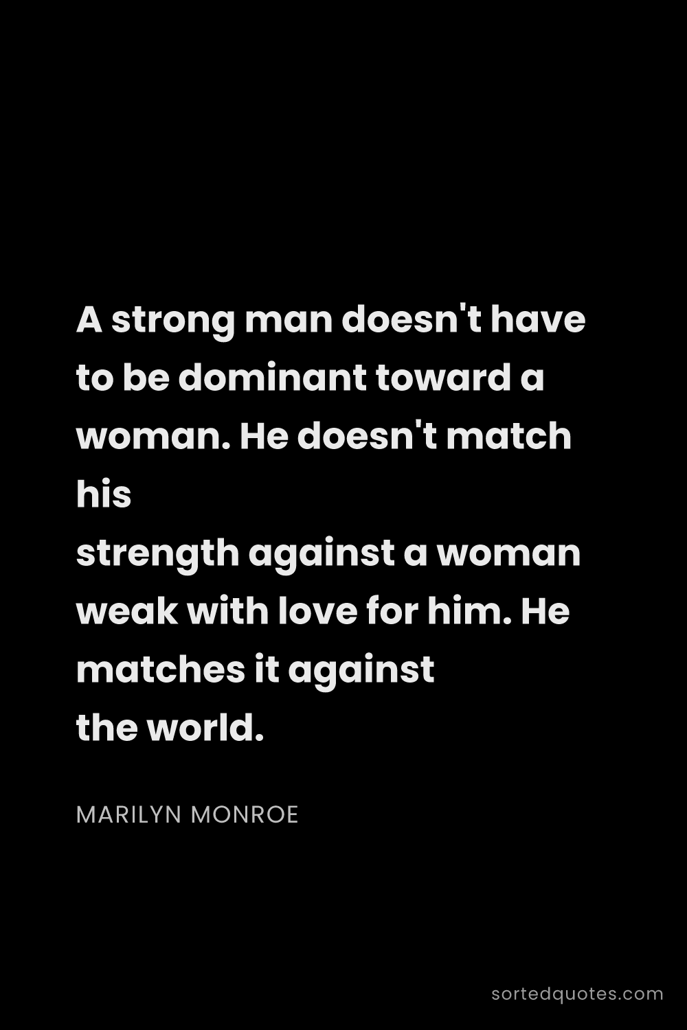 Quote by Marilyn Monroe: "A strong man doesn't have to be dominant toward a ..."